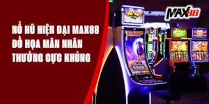 Nổ Hũ Hiện Đại Max88 - Đồ Họa Mãn Nhãn, Thưởng Cực Khủng