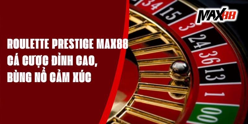 Roulette Prestige Max88 - Cá Cược Đỉnh Cao, Bùng Nổ Cảm Xúc