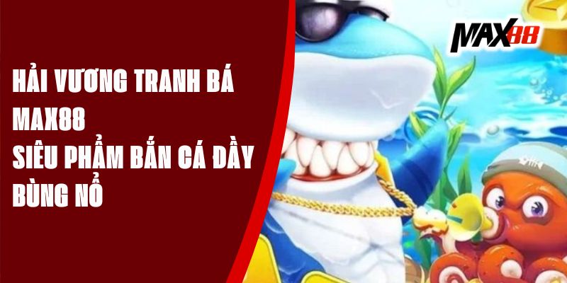 Hải Vương Tranh Bá Max88 - Siêu Phẩm Bắn Cá Đầy Bùng Nổ