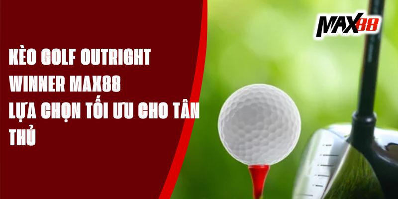 Kèo Golf Outright Winner Max88 - Lựa Chọn Tối Ưu Cho Tân Thủ